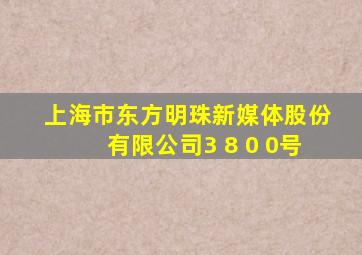 上海市东方明珠新媒体股份有限公司3 8 0 0号